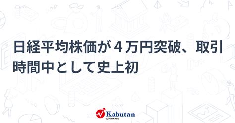 日経平均株価が4万円突破、取引時間中として史上初 市況 株探ニュース