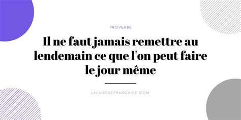 Il Ne Faut Jamais Remettre Au Lendemain Ce Que Lon Peut Faire Le