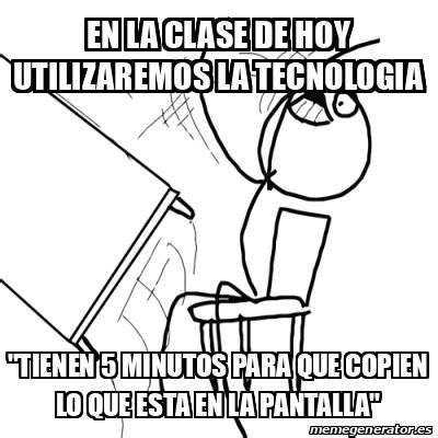 Meme Desk Flip Rage Guy En La Clase De Hoy Utilizaremos La Tecnologia