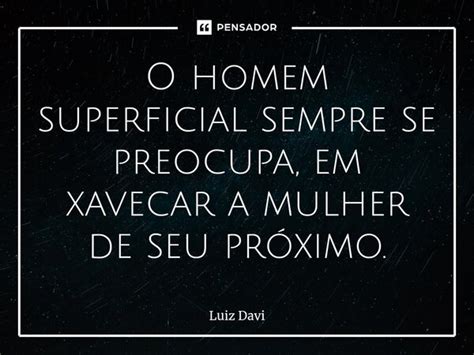 ⁠o Homem Superficial Sempre Se Luiz Davi Pensador