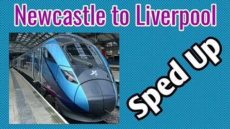 Newcastle To Liverpool Lime Street Full Journey In Minutes Sped