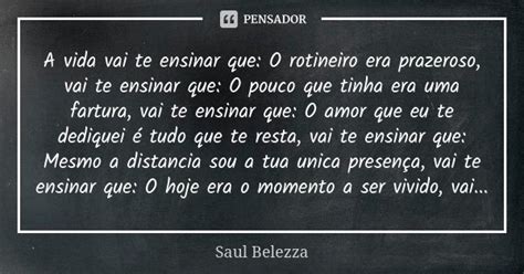 A Vida Vai Te Ensinar Que O Rotineiro Saul Belezza Pensador