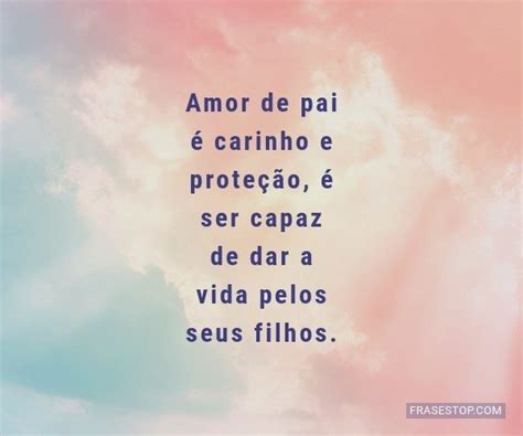 Amor De Pai é Carinho E Proteção é Ser Capaz Frasestop