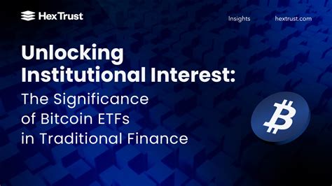 Unlocking Institutional Interest The Significance Of Bitcoin ETFs In