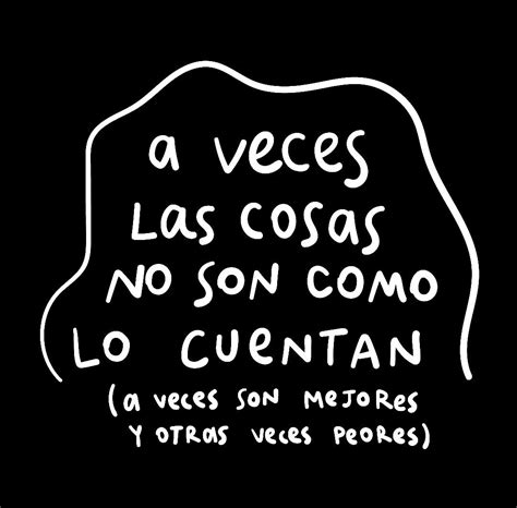 A Veces Las Cosas No Son Como Lo Cuentan A Veces Son Mejores Y Otras