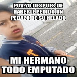 Meme Personalizado Pov Yo Despues De Haberle Pedido Un Pedazo De Su