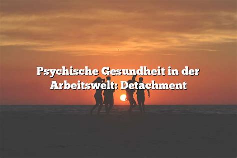 Psychische Gesundheit In Der Arbeitswelt Detachment Gesundes Lachen