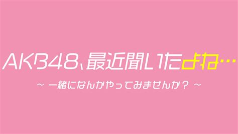 Akb48、最近聞いたよね ～一緒になんかやってみませんか？～｜ネットもテレ東 テレビ東京の人気番組動画を無料配信！