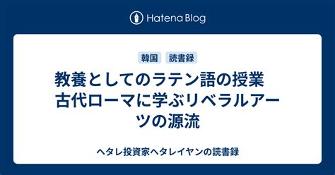 教養としてのラテン語の授業 古代ローマに学ぶリベラルアーツの源流 ヘタレ投資家ヘタレイヤンの読書録