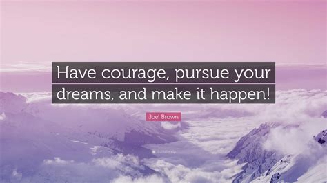 Joel Brown Quote Have Courage Pursue Your Dreams And Make It Happen”