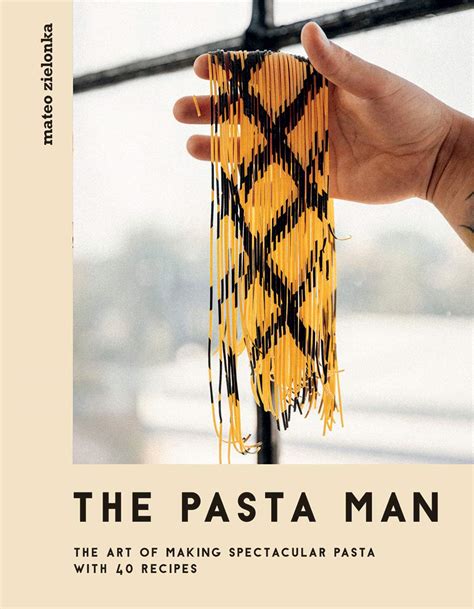 The Pasta Man The Art Of Making Spectacular Pasta With Recipes