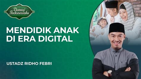 Tips Mendidik Anak Di Era Digital Saat Ini Ustadz Ridho Febri Damai