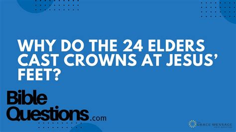 Bible Question Why Do The 24 Elders Cast Crowns At Jesus Feet