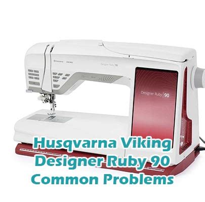 Husqvarna Viking Designer Ruby Common Problems