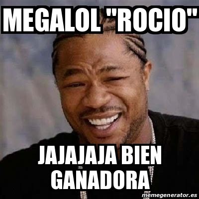 Meme Yo Dawg Megalol Rocio Jajajaja Bien Ganadora