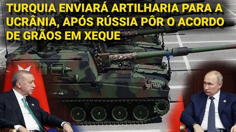 Turquia Entregar Artilharia Para A Ucr Nia Ap S R Ssia P R Em Xeque O