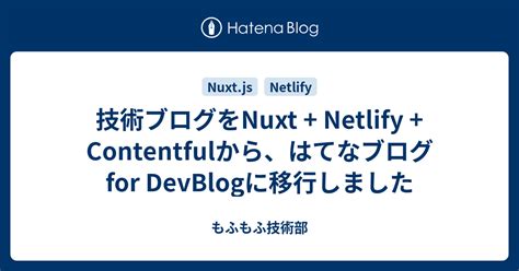 技術ブログをnuxt Netlify Contentfulから、はてなブログ For Devblogに移行しました もふもふ技術部