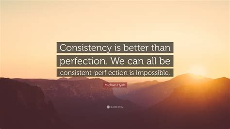 Michael Hyatt Quote “consistency Is Better Than Perfection We Can All Be Consistent Perf