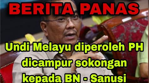 Undi Melayu Diperoleh PH Dicampur Sokongan Kepada BN Sanusi YouTube