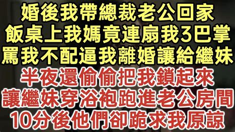 婚後我帶總裁老公回家！飯桌上我媽竟連扇我3巴掌！罵我不配逼我離婚讓給繼妹！半夜還偷偷把我鎖起來！讓繼妹穿浴袍跑進老公房間！10分後他們卻跪求我原諒！ 落日溫情 幸福生活 為人處世 生活經驗