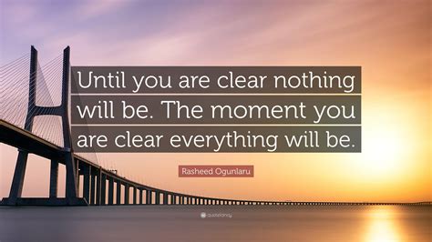 Rasheed Ogunlaru Quote Until You Are Clear Nothing Will Be The