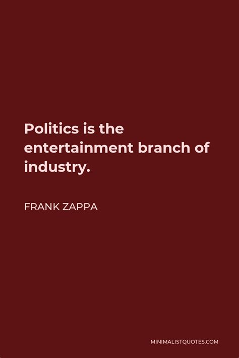 Frank Zappa Quote Politics Is The Entertainment Branch Of Industry