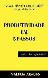 PRODUTIVIDADE EM 5 PASSOS O Guia Definitivo Para Melhorar Sua