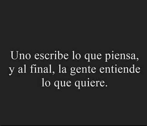 Uno Escribe Lo Que Piensa Y Al Final La Gente Entiende Lo Que Quiere