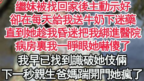 繼妹被找回家後主動示好，卻在每天給我送牛奶下迷藥，直到她趁我昏迷把我綁進醫院，病房裏我一睜眼她嚇傻了，我早已找到識破她伎倆，下一秒親生爸媽踹