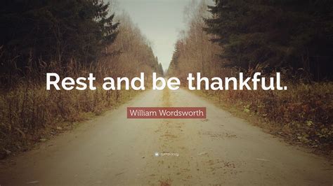 William Wordsworth Quote: “Rest and be thankful.”