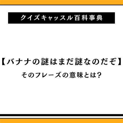 バナナの謎はまだ謎なのだぞの意味とは？この早口言葉言えない？｜クイズキャッスル百科事典｜quiz Castle