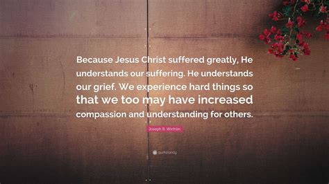 Joseph B Wirthlin Quote Because Jesus Christ Suffered Greatly He