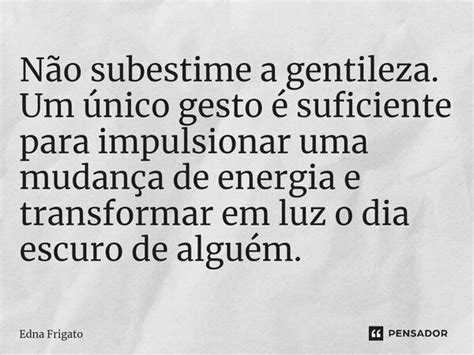 ⁠não Subestime A Gentileza Um único Edna Frigato Pensador