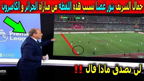 الخبير التحكيمى جمال الشريف يثور غضبا فى حكم مباراة الجزائر والكاميرون