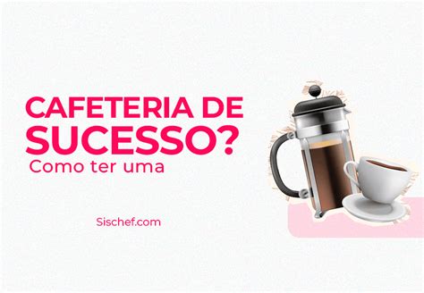 Como Ter Uma Cafeteria De Sucesso Sischef