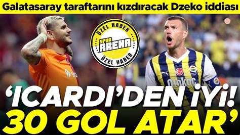 Son Dakika Fenerbahçe nin yıldız golcüsü Edin Dzeko ya övgüler Icardi