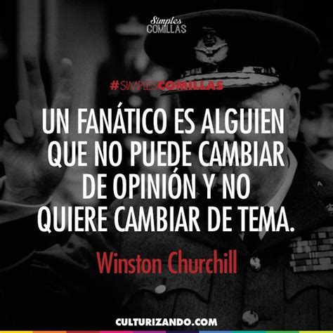 Un fanático es alguien que no puede cambiar de opinión y no quiere