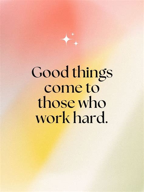 Good Things Come To Those Who Work Hard Work Hard Quotes Positive