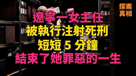 大案紀實 刑事案件 案件解說 遼寧一女主任被執行注射死刑，短短5分鐘結束了她罪惡的一生 Youtube