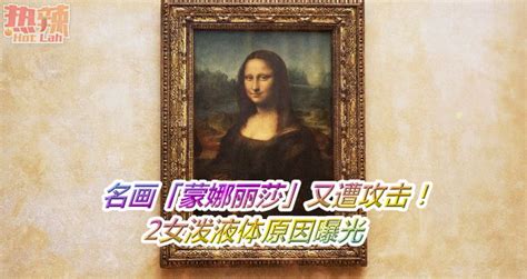 名画「蒙娜丽莎」又遭攻击！2女泼液体原因曝光 时事 佳礼资讯网