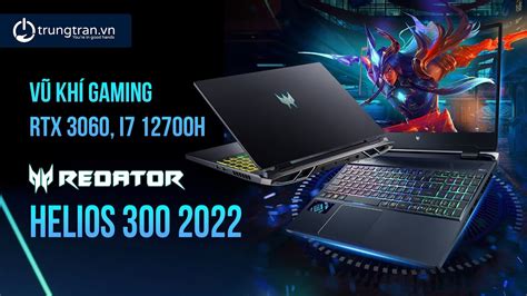 Acer Predators Helios 300 2022 RTX 3060 i7 12700H Mạnh mát rẻ