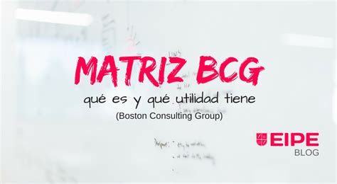 La Matriz Bcg Boston Consulting Group • Imf