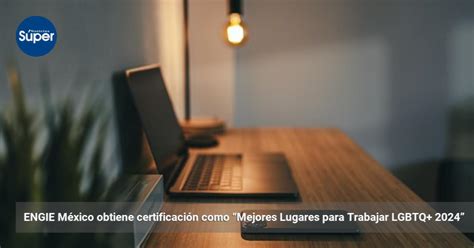 ENGIE México obtiene certificación como Mejores Lugares para Trabajar