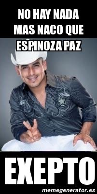 Meme Personalizado No Hay Nada Mas Naco Que Espinoza Paz Exepto 3181853