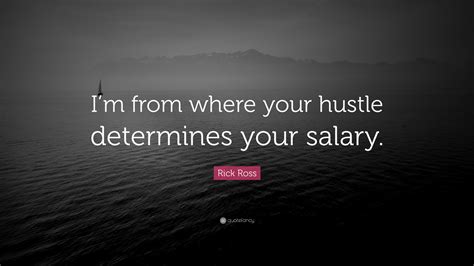 Rick Ross Quote Im From Where Your Hustle Determines Your Salary”