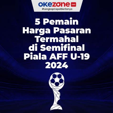 5 Pemain Harga Pasaran Termahal Di Semifinal Piala AFF U 19 2024 0