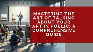 Mastering The Art Of Talking About Your Art In Public A Comprehensive