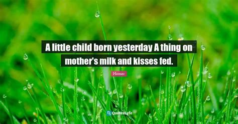 A Little Child Born Yesterday A Thing On Mothers Milk And Kisses Fed