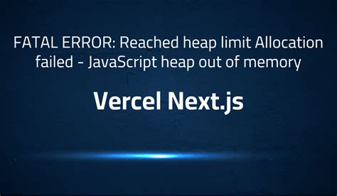 Fatal Error Reached Heap Limit Allocation Failed Javascript Heap Out Of Memory In Vercel Next