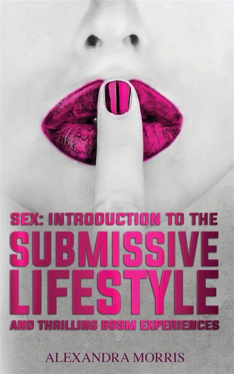 Sex Introduction To The Submissive Lifestyle And Thrilling Bdsm Experiences By Alexandra Morris